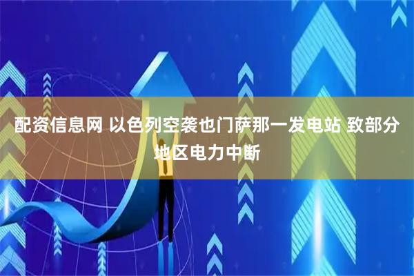 配资信息网 以色列空袭也门萨那一发电站 致部分地区电力中断