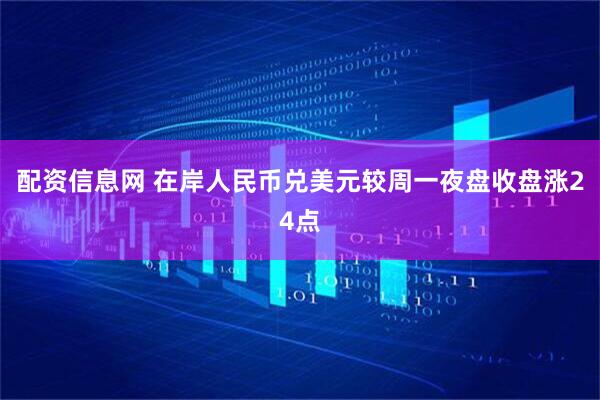 配资信息网 在岸人民币兑美元较周一夜盘收盘涨24点