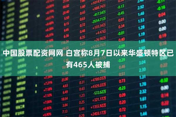 中国股票配资网网 白宫称8月7日以来华盛顿特区已有465人被捕