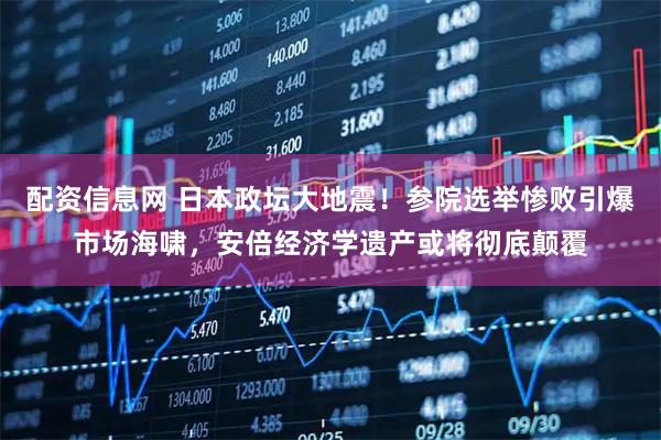 配资信息网 日本政坛大地震！参院选举惨败引爆市场海啸，安倍经济学遗产或将彻底颠覆