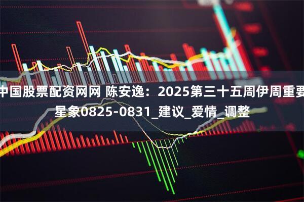 中国股票配资网网 陈安逸：2025第三十五周伊周重要星象0825-0831_建议_爱情_调整