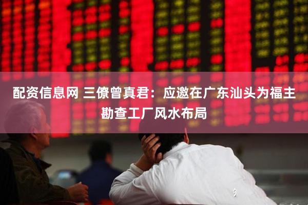 配资信息网 三僚曾真君：应邀在广东汕头为福主勘查工厂风水布局