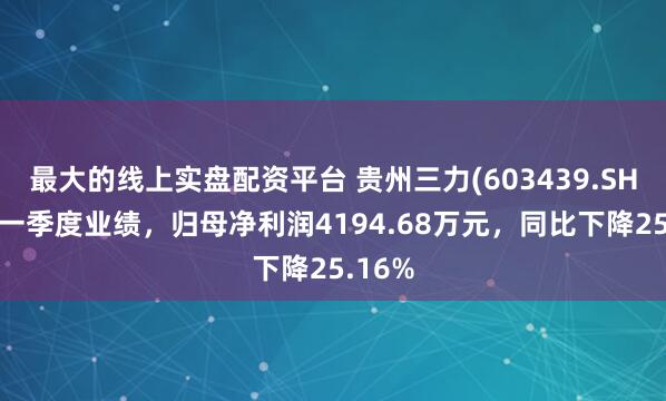 最大的线上实盘配资平台 贵州三力(603439.SH)发布一季度业绩，归母净利润4194.68万元，同比下降25.16%