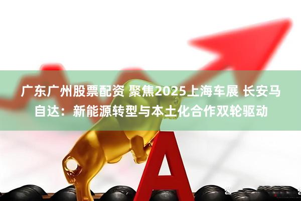 广东广州股票配资 聚焦2025上海车展 长安马自达：新能源转型与本土化合作双轮驱动