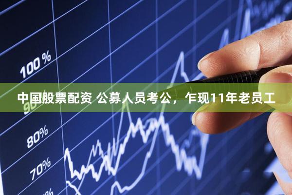 中国股票配资 公募人员考公，乍现11年老员工