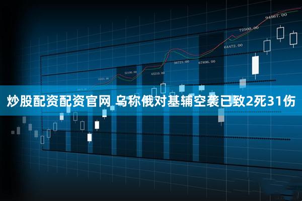炒股配资配资官网 乌称俄对基辅空袭已致2死31伤