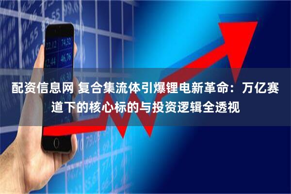 配资信息网 复合集流体引爆锂电新革命：万亿赛道下的核心标的与投资逻辑全透视