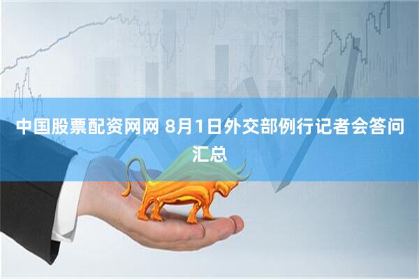 中国股票配资网网 8月1日外交部例行记者会答问汇总