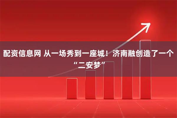 配资信息网 从一场秀到一座城！济南融创造了一个“二安梦”