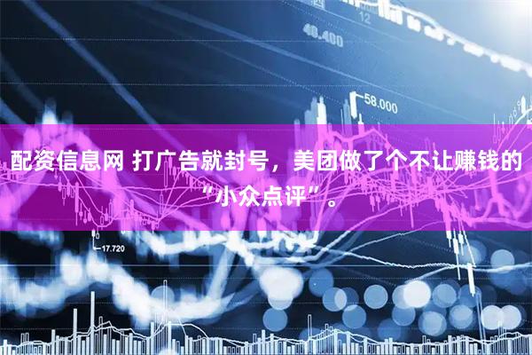 配资信息网 打广告就封号，美团做了个不让赚钱的“小众点评”。