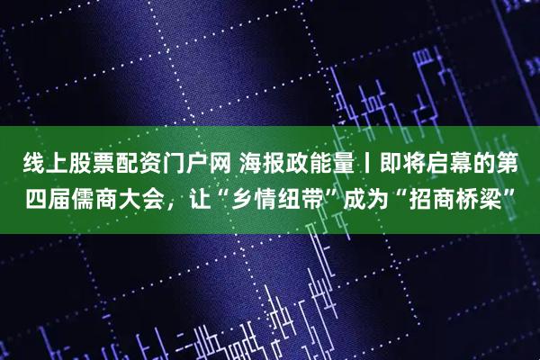 线上股票配资门户网 海报政能量丨即将启幕的第四届儒商大会，让“乡情纽带”成为“招商桥梁”