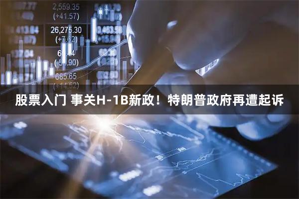 股票入门 事关H-1B新政！特朗普政府再遭起诉