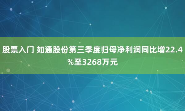 股票入门 如通股份第三季度归母净利润同比增22.4%至3268万元