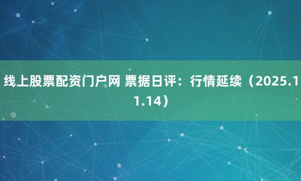 线上股票配资门户网 票据日评：行情延续（2025.11.14）