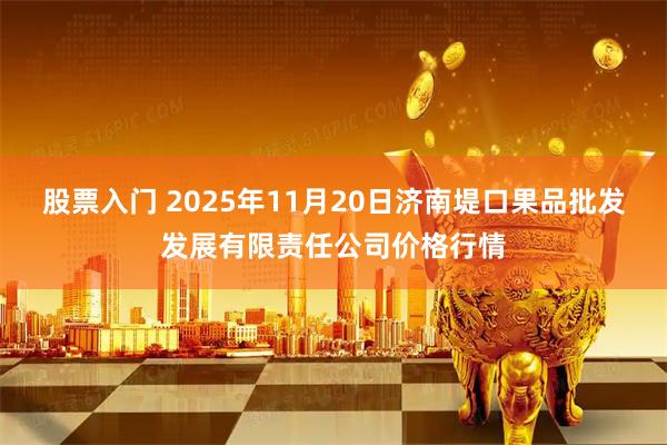 股票入门 2025年11月20日济南堤口果品批发发展有限责任公司价格行情