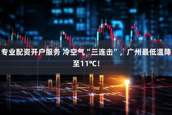 专业配资开户服务 冷空气“三连击”,广州最低温降至11℃!