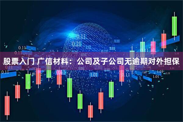 股票入门 广信材料：公司及子公司无逾期对外担保