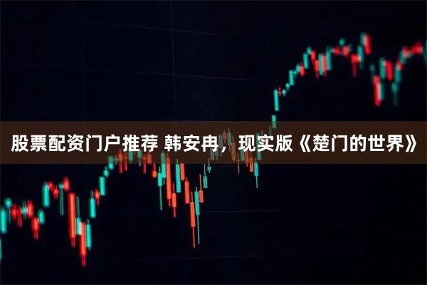 股票配资门户推荐 韩安冉，现实版《楚门的世界》